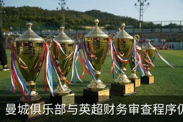 曼城俱乐部与英超财务审查程序仍在持续推进